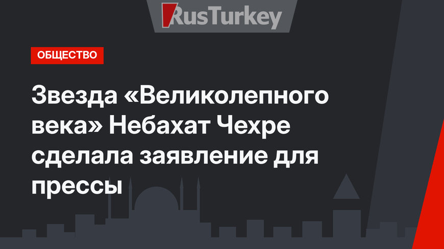 Звезда «Великолепного века» Небахат Чехре сделала заявление для прессы