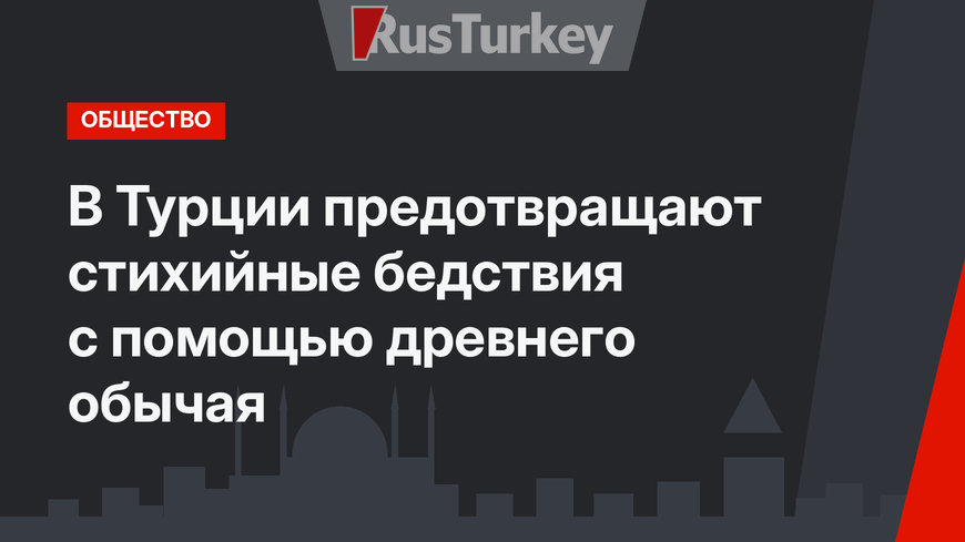 В Турции предотвращают стихийные бедствия с помощью древнего обычая