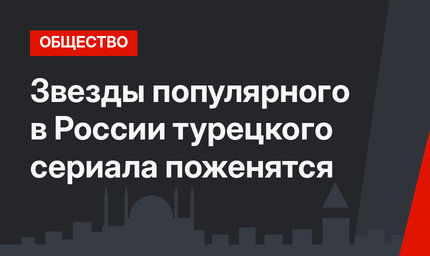 Звезды популярного в России турецкого сериала поженятся