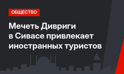 Мечеть Дивриги в Сивасе привлекает иностранных туристов