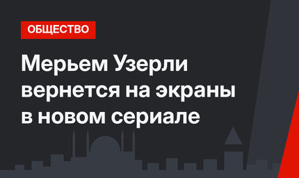 Мерьем Узерли вернется на экраны в новом сериале