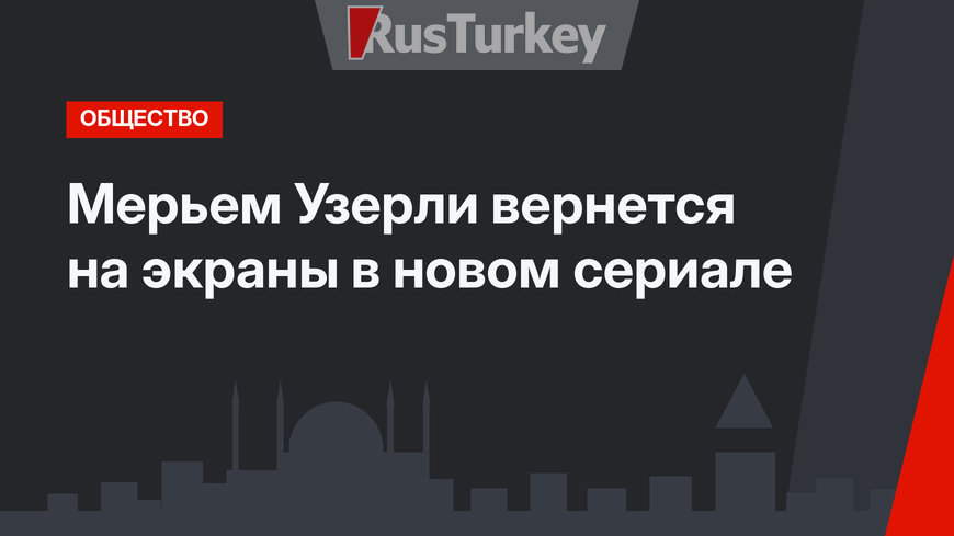 Мерьем Узерли вернется на экраны в новом сериале