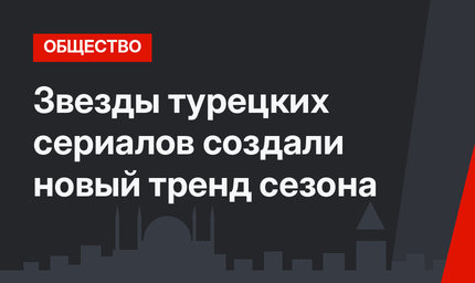 Звезды турецких сериалов создали новый тренд сезона