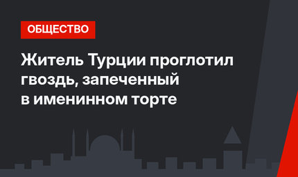 Житель Турции проглотил гвоздь, запеченный в именинном торте