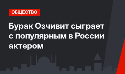 Бурак Озчивит сыграет с популярным в России актером