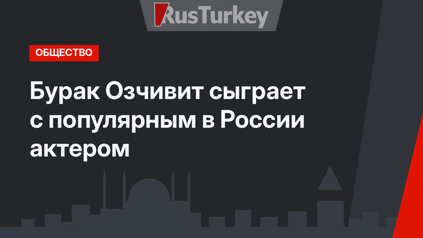 Бурак Озчивит сыграет с популярным в России актером