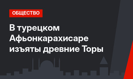В турецком Афьонкарахисаре изъяты древние Торы