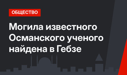 Могила известного Османского ученого найдена в Гебзе