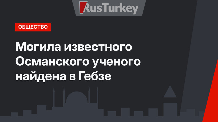 Могила известного Османского ученого найдена в Гебзе