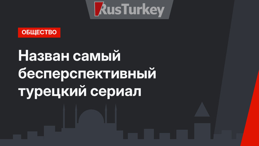 Назван самый бесперспективный турецкий сериал