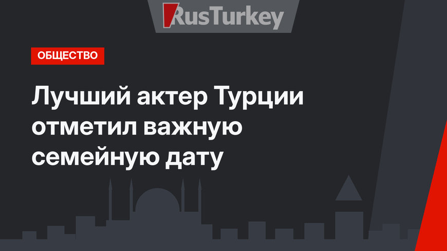 Лучший актер Турции отметил важную семейную дату