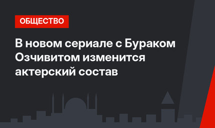 В новом сериале с Бураком Озчивитом изменится актерский состав