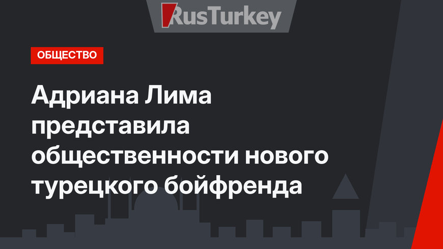 Адриана Лима представила общественности нового турецкого бойфренда