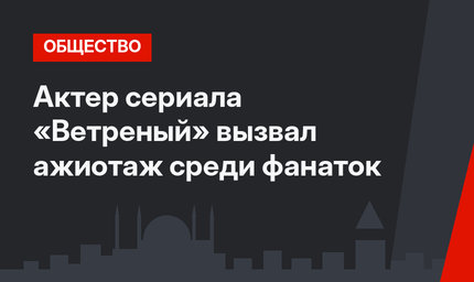 Актер сериала «Ветреный» вызвал ажиотаж среди фанаток