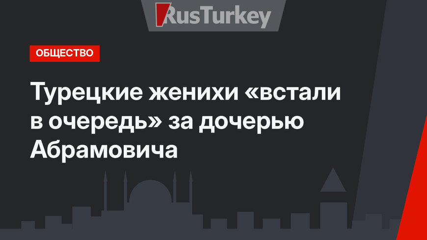 Турецкие женихи «встали в очередь» за дочерью Абрамовича