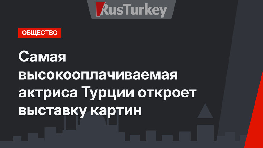 Самая высокооплачиваемая актриса Турции откроет выставку картин