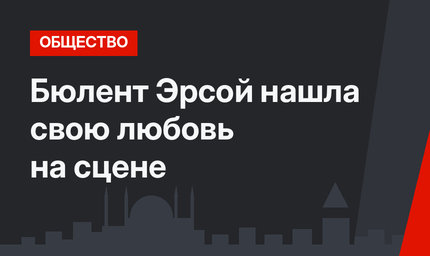 Бюлент Эрсой нашла свою любовь на сцене