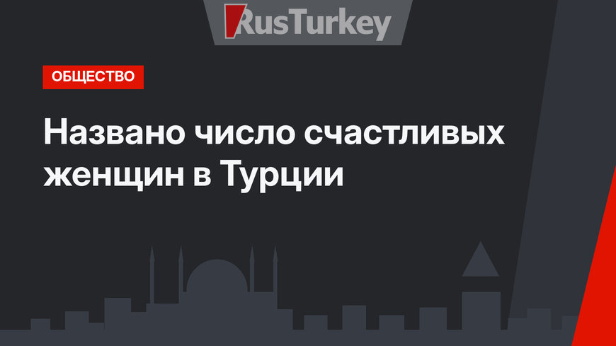 Названо число счастливых женщин в Турции