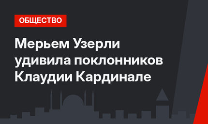 Мерьем Узерли удивила поклонников Клаудии Кардинале