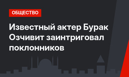 Известный актер Бурак Озчивит заинтриговал поклонников
