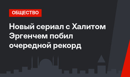 Новый сериал с Халитом Эргенчем побил очередной рекорд