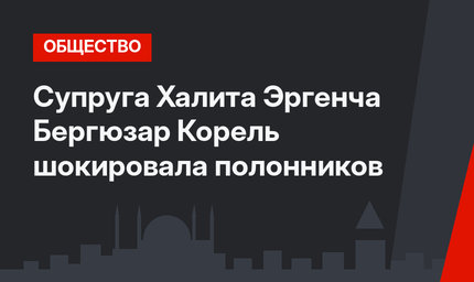 Супруга Халита Эргенча Бергюзар Корель шокировала полонников
