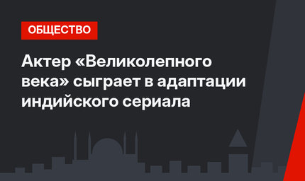 Актер «Великолепного века» сыграет в адаптации индийского сериала