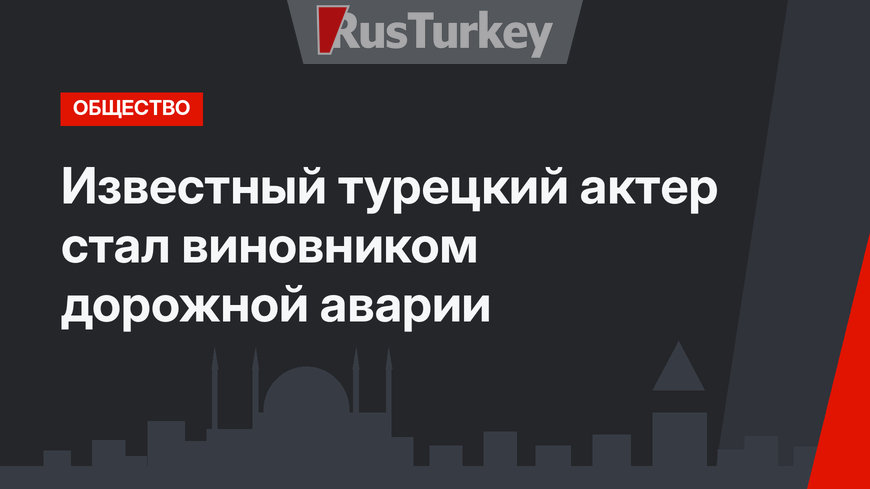 Известный турецкий актер стал виновником дорожной аварии