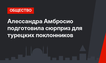 Алессандра Амбросио подготовила сюрприз для турецких поклонников