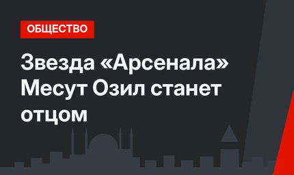Звезда «Арсенала» Месут Озил станет отцом