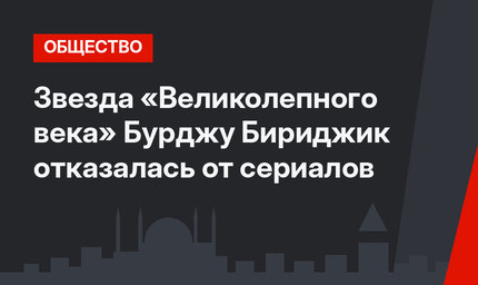 Звезда «Великолепного века» Бурджу Бириджик отказалась от сериалов