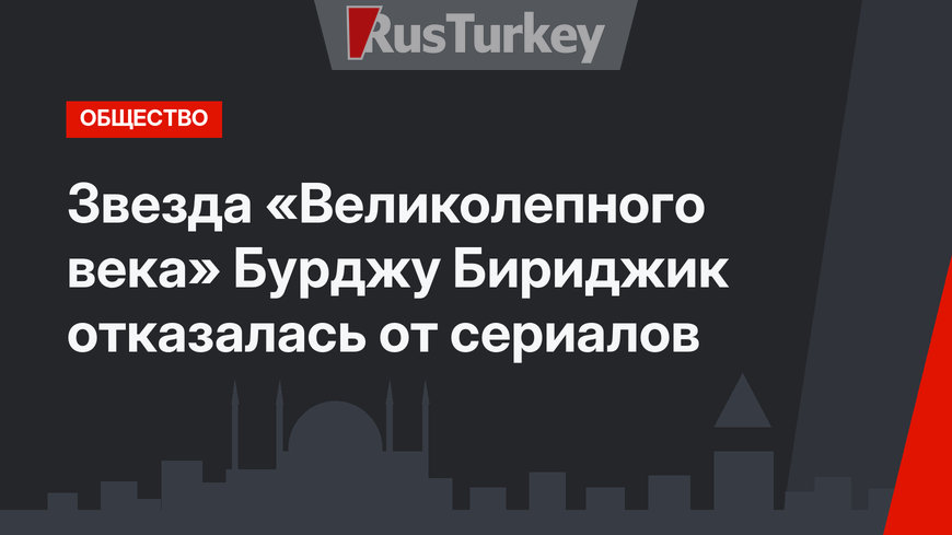 Звезда «Великолепного века» Бурджу Бириджик отказалась от сериалов