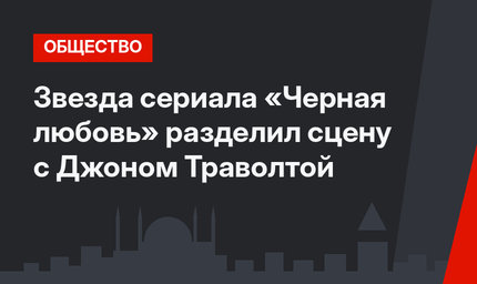 Звезда сериала «Черная любовь» разделил сцену с Джоном Траволтой