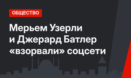 Мерьем Узерли и Джерард Батлер «взорвали» соцсети