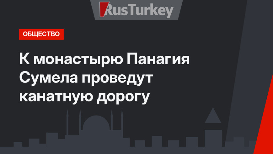 К монастырю Панагия Сумела проведут канатную дорогу