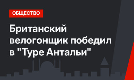 Британский велогонщик победил в "Туре Антальи"