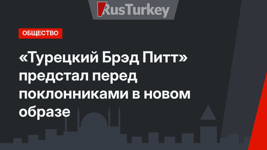 «Турецкий Брэд Питт» предстал перед поклонниками в новом образе