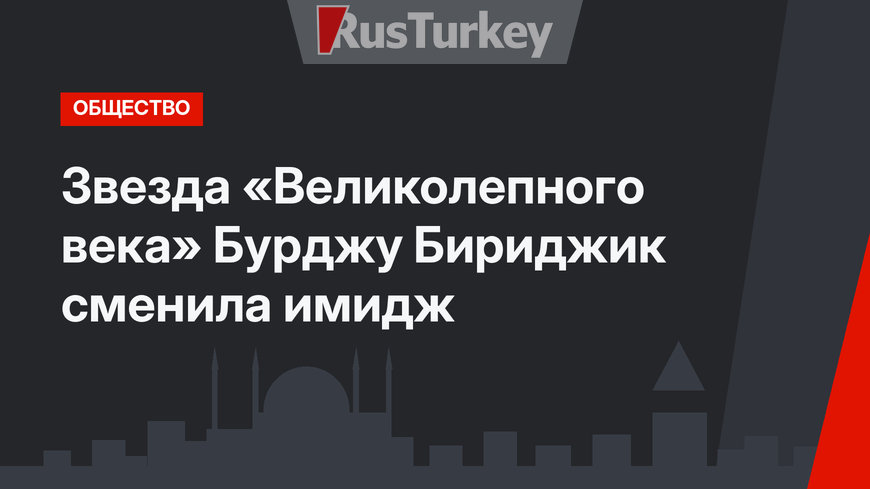 Звезда «Великолепного века» Бурджу Бириджик сменила имидж