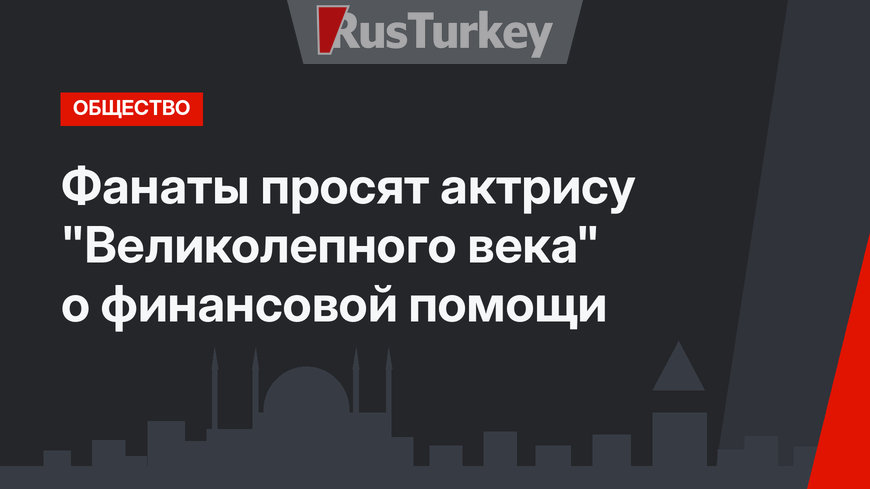 Фанаты просят актрису "Великолепного века" о финансовой помощи