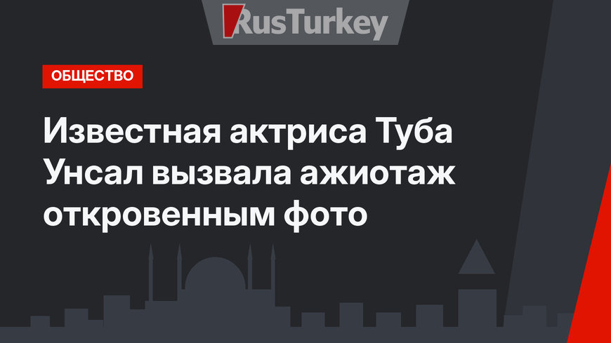 Известная актриса Туба Унсал вызвала ажиотаж откровенным фото