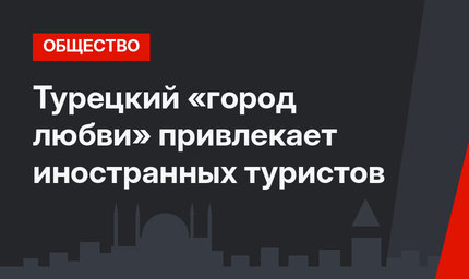 Турецкий «город любви» привлекает иностранных туристов