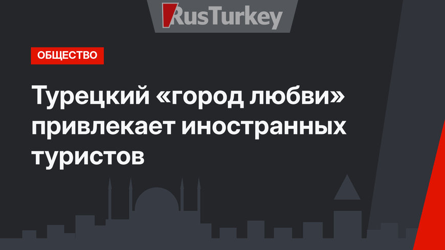 Турецкий «город любви» привлекает иностранных туристов