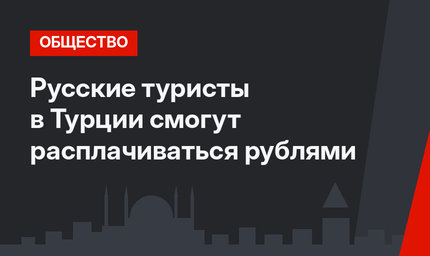 Русские туристы в Турции смогут расплачиваться рублями