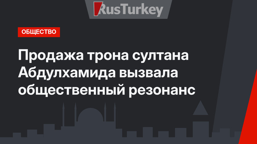 Продажа трона султана Абдулхамида вызвала общественный резонанс