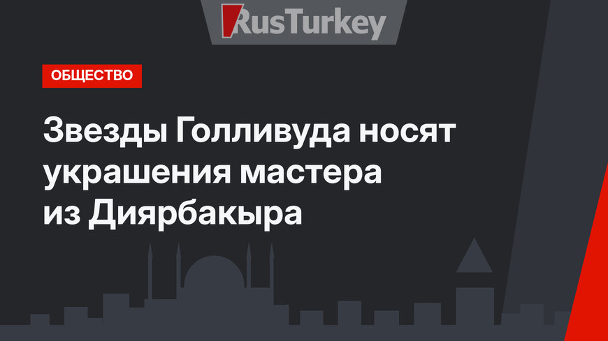Звезды Голливуда носят украшения мастера из Диярбакыра