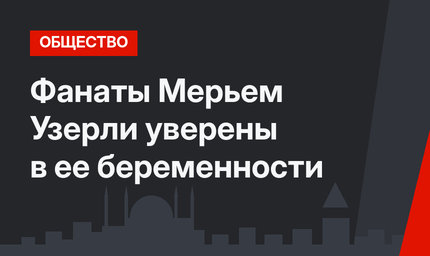 Фанаты Мерьем Узерли уверены в ее беременности
