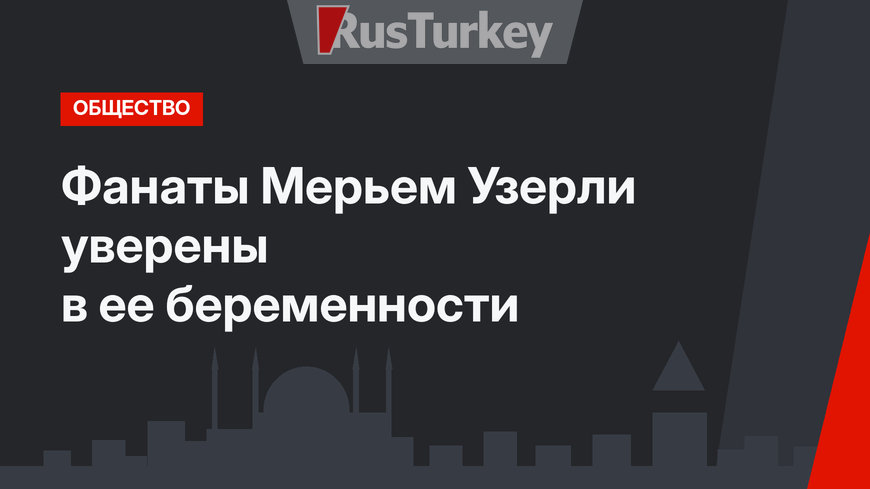 Фанаты Мерьем Узерли уверены в ее беременности
