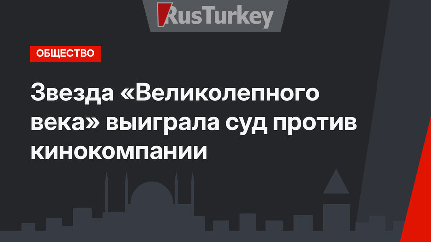 Звезда «Великолепного века» выиграла суд против кинокомпании