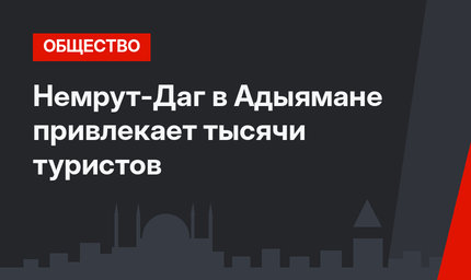 Немрут-Даг в Адыямане привлекает тысячи туристов