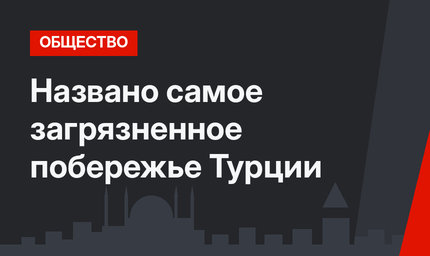 Названо самое загрязненное побережье Турции